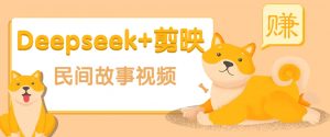 利用Deepseek+剪映做民间故事原创视频，零门槛、起号快、涨粉猛、收益高！-巅峰资源网