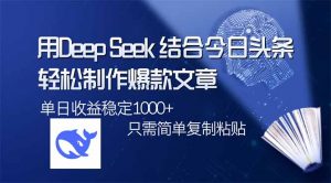 用DeepSeek结合今日头条，轻松制作爆款文章，单日稳定1000+，只需简单...-巅峰资源网
