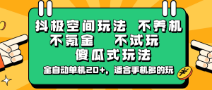抖极空间玩法，不养机，不氪金，不试玩，傻瓜式玩法，全自动单机20+，适合手机多的玩-巅峰资源网