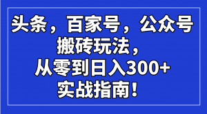 头条，百家号，公众号搬砖玩法，从零到日入300+的实战指南！-巅峰资源网