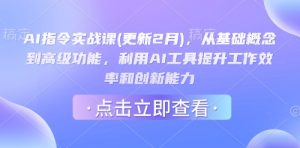 AI指令实战课(更新2月)，从基础概念到高级功能，利用AI工具提升工作效率和创新能力-巅峰资源网