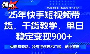 25年最新快手短视频带货，单日稳定变现900+，没有技术门槛，做就有收益-巅峰资源网