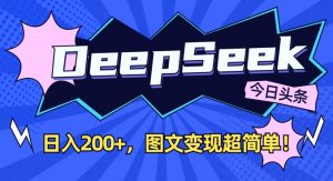 DeepSeek做今日头条图文，每天收益2张，图文变现超简单-巅峰资源网