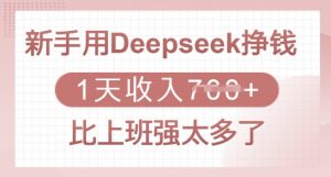 新手用Deepseek挣钱，1天收入多张，比上班强太多了-巅峰资源网