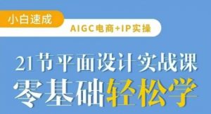 AIGC电商必备实操21节平面设计实战课，教你玩转AI-巅峰资源网