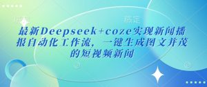 最新Deepseek+coze实现新闻播报自动化工作流，一键生成图文并茂的短视频新闻-巅峰资源网