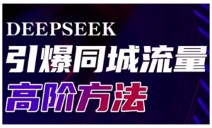 Deepseek引爆同城引流高阶玩法，助力实体门店实现高效转化与传播-巅峰资源网