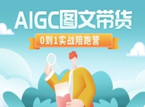 AIGC图文带货，0到1实战陪跑营-巅峰资源网