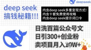 用DeepSeek日洗百篇公众号文章，轻松日引300+创业粉，卖项目月入1w+-巅峰资源网