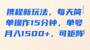 携程新玩法，每天简单操作15分钟，单号月入1500+，可矩阵-巅峰资源网