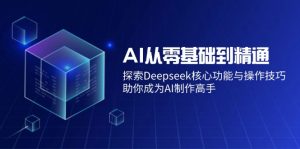 AI从零基础到精通：探索Deepseek核心功能与操作技巧，助你成为AI制作高手-巅峰资源网