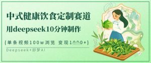 爆火中式健康饮食定制赛道，用deepseek10分钟制作，单条视频100w浏览，单日变现多张-巅峰资源网