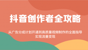 抖音创作者全攻略：从广告分成计划开通到高质量视频制作的全面指导，实现流量变现-巅峰资源网