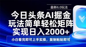 今日头条最新6.0玩法，思路简单，复制粘贴，轻松实现矩阵日入2000+-巅峰资源网