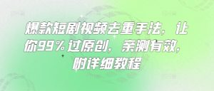 爆款短剧视频去重手法，让你99%过原创，亲测有效，附详细教程-巅峰资源网