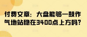 付费文章：大盘能够一鼓作气地站稳在3400点上方吗?-巅峰资源网