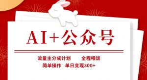 AI+公众号，流量主分成计划，全程喂饭，简单操作，单日变现3张+【揭秘】-巅峰资源网