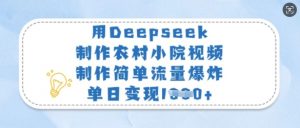 用Deepseek制作农村小院视频，制作简单流量爆炸，单日变现多张-巅峰资源网