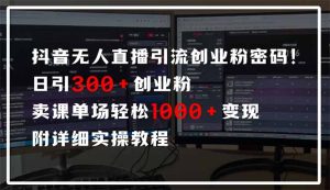抖音无人直播引流密码！日引300+创业粉 单场轻松1000+变现 附详细实操教程-巅峰资源网
