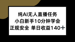 纯AI无人直播任务，小白新手10分钟学会 ，正规安全 单日收益140+-巅峰资源网