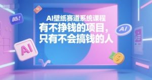 AI壁纸赛道系统课程，有不挣钱的项目，只有不会搞钱的人-巅峰资源网