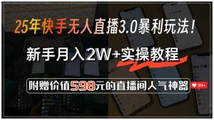 25年快手无人直播3.0暴利玩法！，新手月入2W+实操教程，附赠价值598元...-巅峰资源网