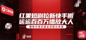 红果短剧拉新快手搬运百万播放大佬实操全流程分享课-巅峰资源网