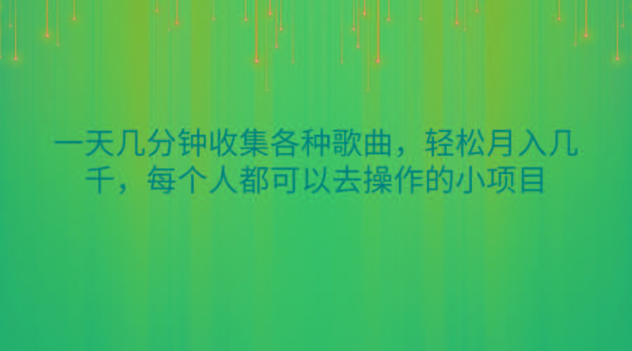 一天几分钟收集各种歌曲，轻松月入几千，每个人都可以去操作的小项目-巅峰资源网