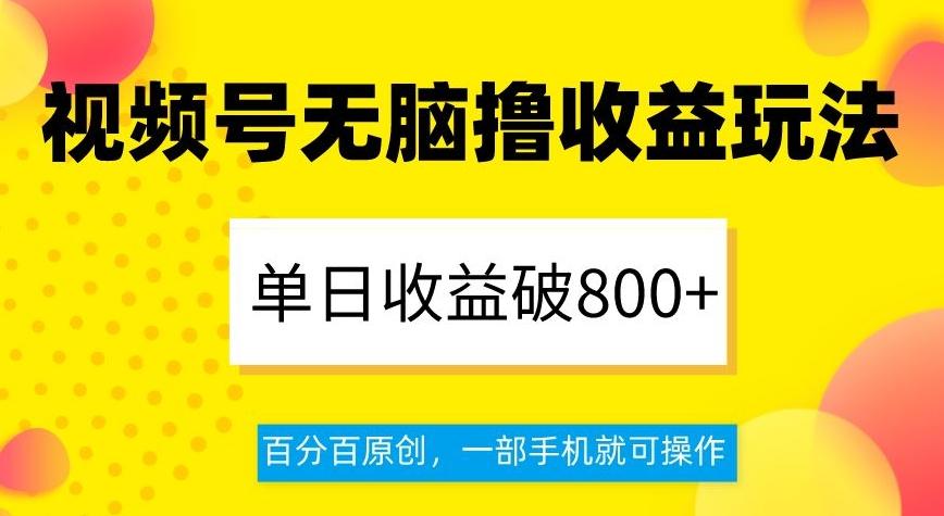 视频号无脑撸收益玩法，单日收益破800+，百分百原创，一部手机就可操作【揭秘】-巅峰资源网