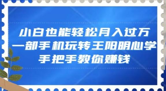 小白也能轻松月入过万，一部手机玩转王阳明心学，手把手教你赚钱【揭秘】-巅峰资源网
