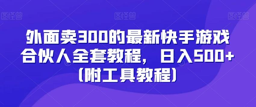 外面卖300的最新快手游戏合伙人全套教程，日入500+（附工具教程）-巅峰资源网