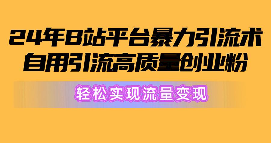 2024年B站平台暴力引流术，自用引流高质量创业粉，轻松实现流量变现！-巅峰资源网