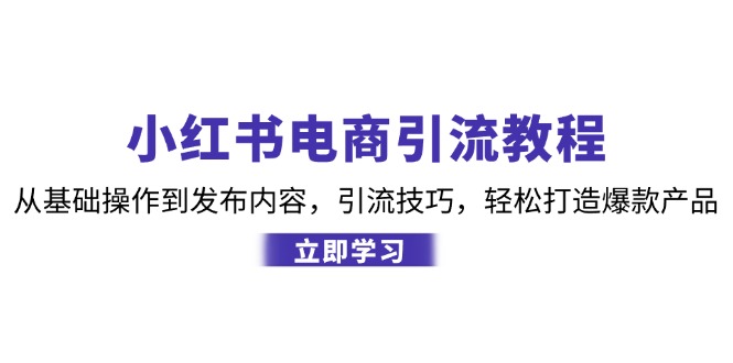 小红书电商引流教程：从基础操作到发布内容，引流技巧，轻松打造爆款产品-巅峰资源网