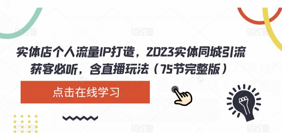 实体店个人流量IP打造，2023实体同城引流获客必听，含直播玩法（75节完整版）-巅峰资源网