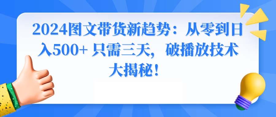 2024图文带货新趋势：从零到日入500+ 只需三天，破播放技术大揭秘！-巅峰资源网