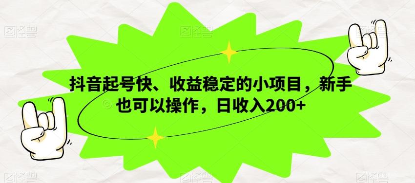 抖音起号快、收益稳定的小项目，新手也可以操作，日收入200+-巅峰资源网