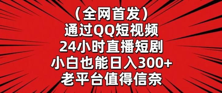 全网首发，通过QQ短视频24小时直播短剧，小白也能日入300+【揭秘】-巅峰资源网