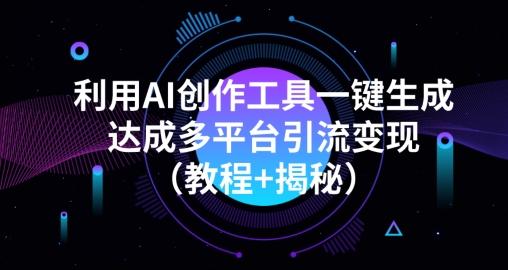 利用AI创作工具一键生成多平台引流变现（教程+揭秘）-巅峰资源网