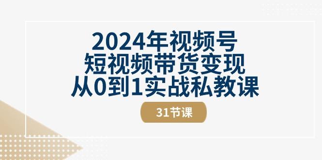 2024年视频号短视频带货变现从0到1实战私教课(30节视频课)-巅峰资源网