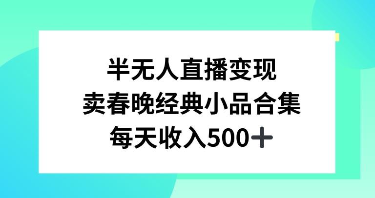 半无人直播变现，卖经典春晚小品合集，每天日入500+【揭秘】-巅峰资源网