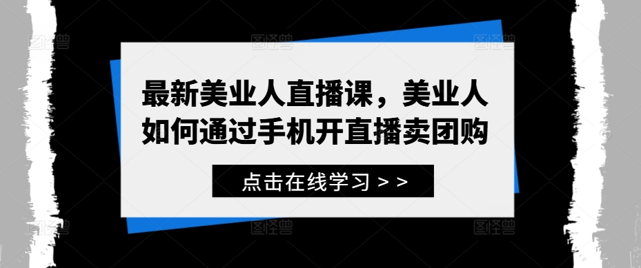 最新美业人直播课，美业人如何通过手机开直播卖团购-巅峰资源网