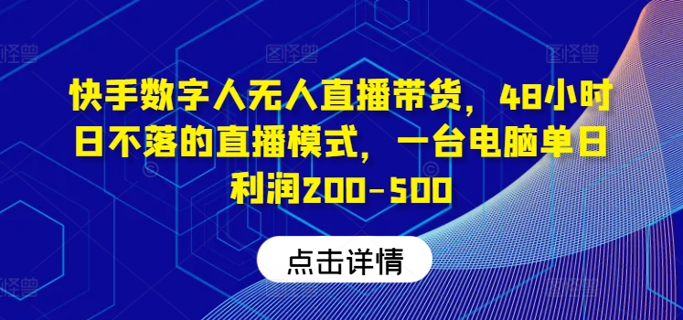 快手数字人无人直播带货，48小时日不落的直播模式，一台电脑单日利润200-500(0827更新)-巅峰资源网