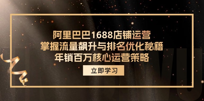 阿里巴巴1688店铺运营，掌握流量飙升与排名优化秘籍 年销百万核心运营策略-巅峰资源网