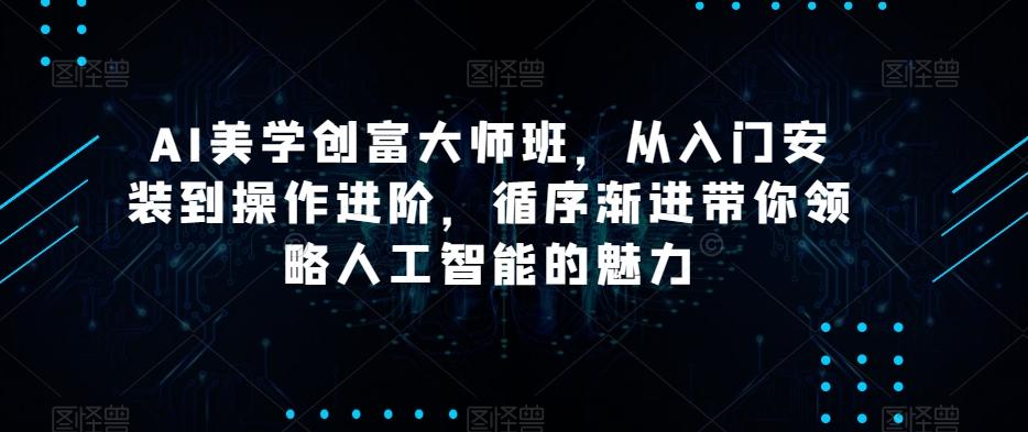 AI美学创富大师班,从入门安装到操作进阶,循序渐进带你领略人工智能的魅力