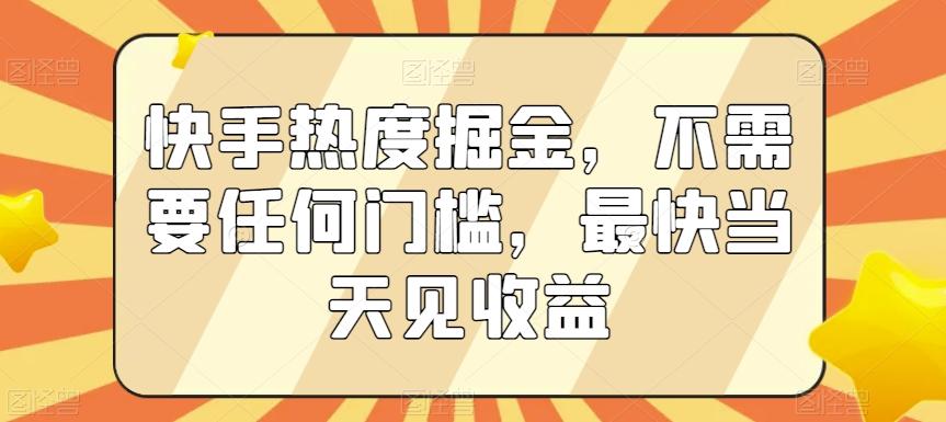 快手热度掘金，不需要任何门槛，最快当天见收益【揭秘】-巅峰资源网