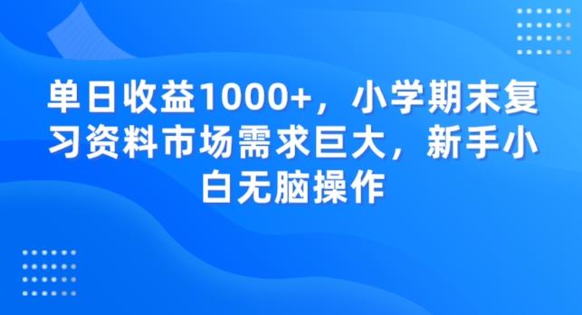 单日收益1000+，小学期末复习资料市场需求巨大，新手小白无脑操作-巅峰资源网