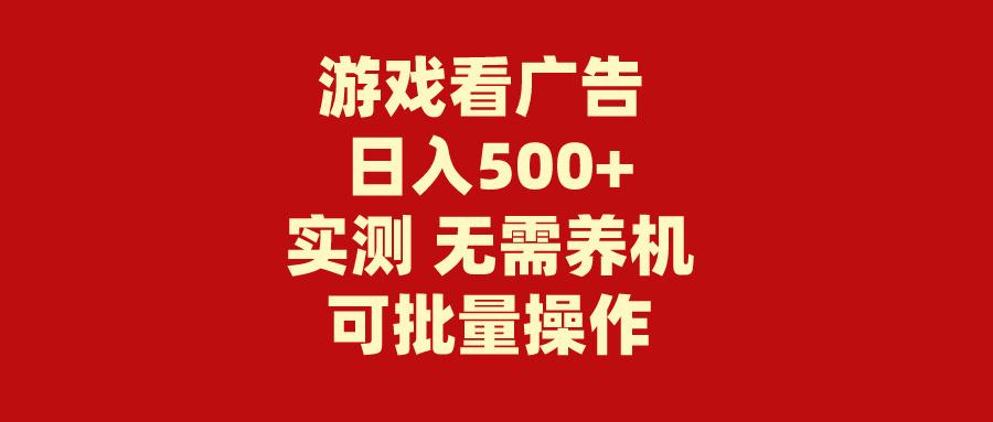 (9904期)游戏看广告 无需养机 操作简单 没有成本 日入500+-巅峰资源网
