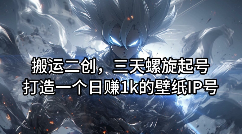 搬运二创，三天螺旋起号，打造一个日赚1k的壁纸IP号【揭秘】-巅峰资源网