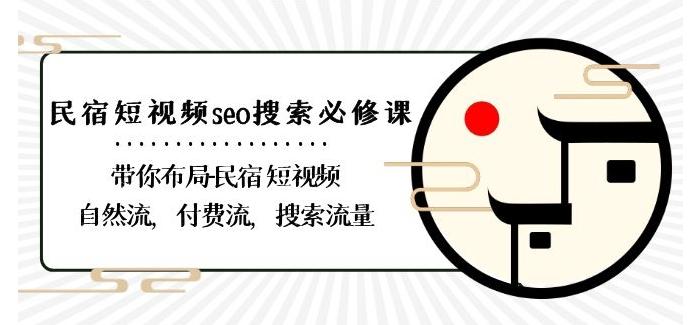 民宿-短视频seo搜索必修课：带你布局-民宿短视频自然流，付费流，搜索流量-巅峰资源网