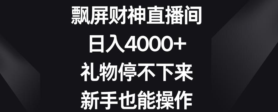 飘屏财神直播间，日入4000+，礼物停不下来，新手也能操作【揭秘】-巅峰资源网